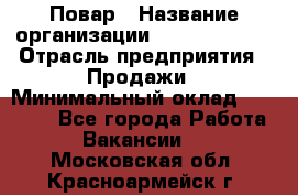 Повар › Название организации ­ Burger King › Отрасль предприятия ­ Продажи › Минимальный оклад ­ 25 000 - Все города Работа » Вакансии   . Московская обл.,Красноармейск г.